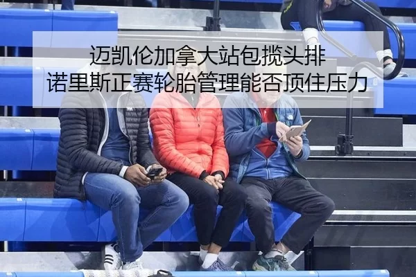 mai-kai-lun-jia-na-da-zhan-bao-lan-tou-pai-nuo-li-si-zheng-sai-lun-tai-guan-li-neng-fou-ding-zhu-ya-li-2-610.jpg